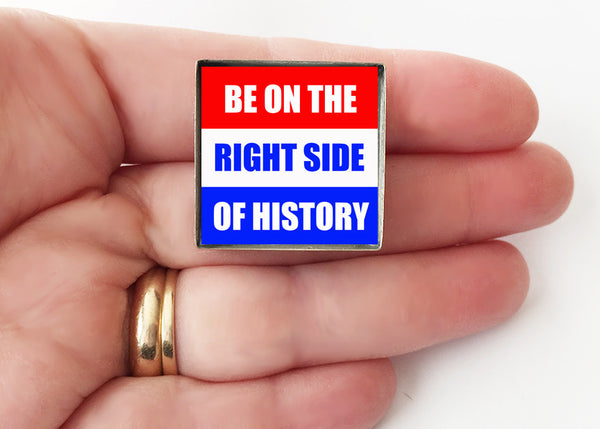 Be on the Right Side of History - Political Protest Pin Badge - Hollee